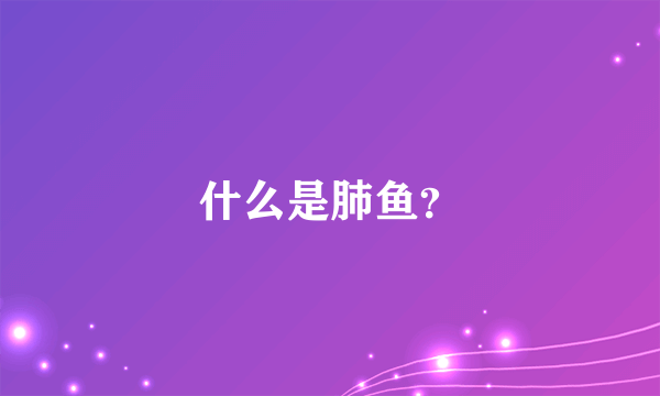 什么是肺鱼？