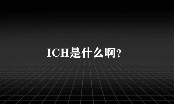 ICH是什么啊？