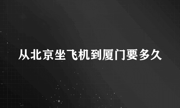 从北京坐飞机到厦门要多久