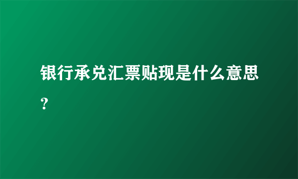 银行承兑汇票贴现是什么意思？