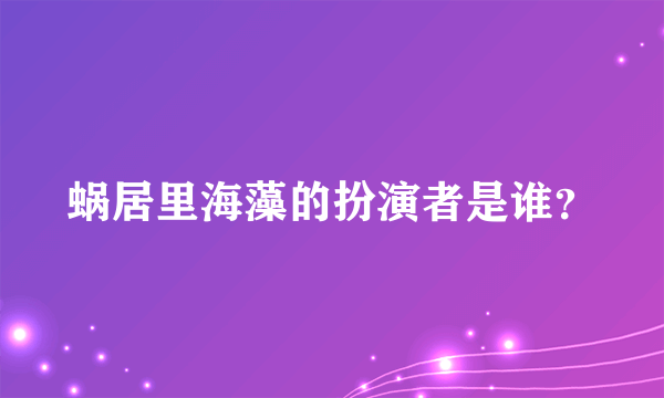 蜗居里海藻的扮演者是谁？