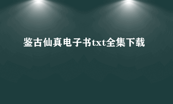 鉴古仙真电子书txt全集下载