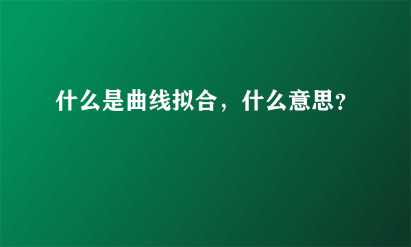 什么是曲线拟合，什么意思？