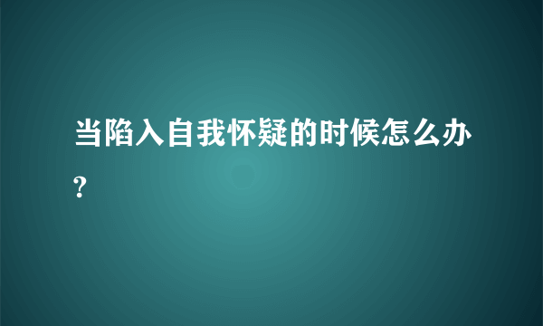 当陷入自我怀疑的时候怎么办?