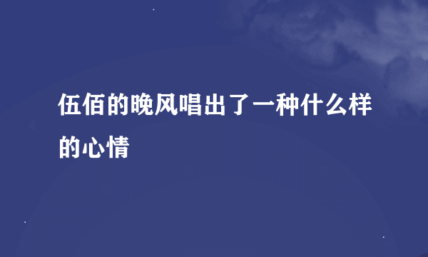 伍佰的晚风唱出了一种什么样的心情