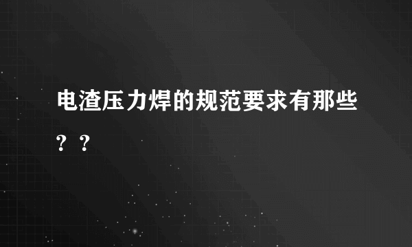 电渣压力焊的规范要求有那些？？