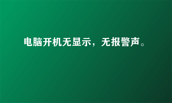 电脑开机无显示，无报警声。