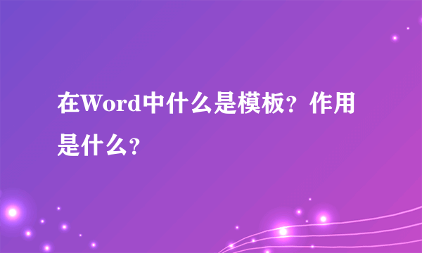 在Word中什么是模板？作用是什么？