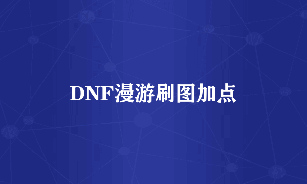 DNF漫游刷图加点