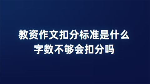 教资作文扣分标准是什么 字数不够会扣分吗