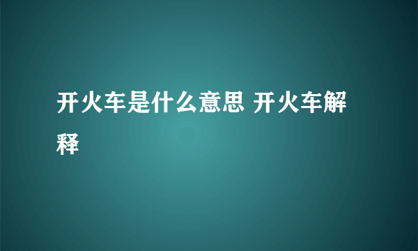 开火车是什么意思 开火车解释