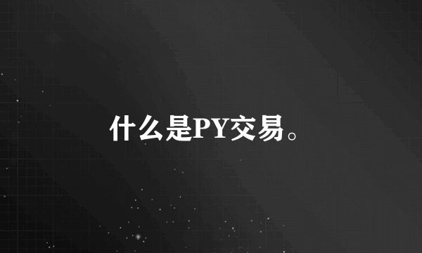 什么是PY交易。