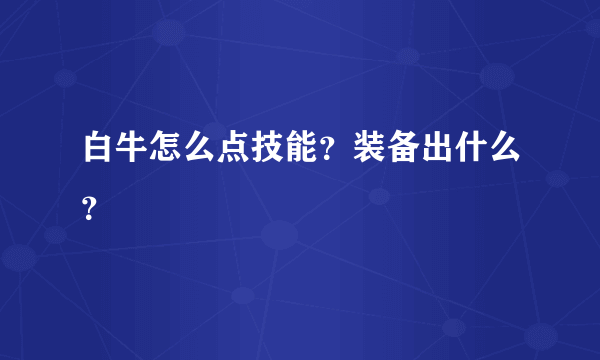 白牛怎么点技能？装备出什么？