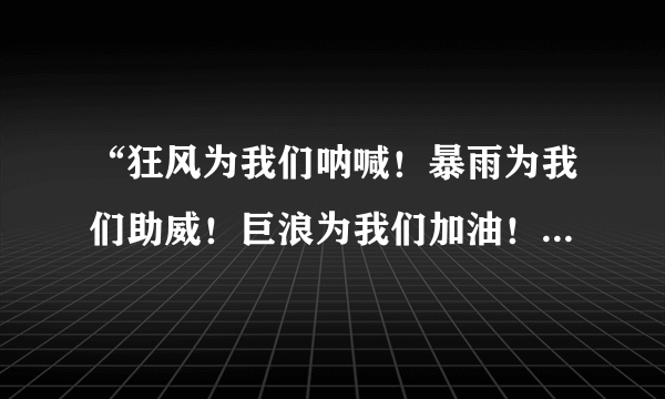 “狂风为我们呐喊！暴雨为我们助威！巨浪为我们加油！”这句话是由顾宪成的___________;__________改编而来