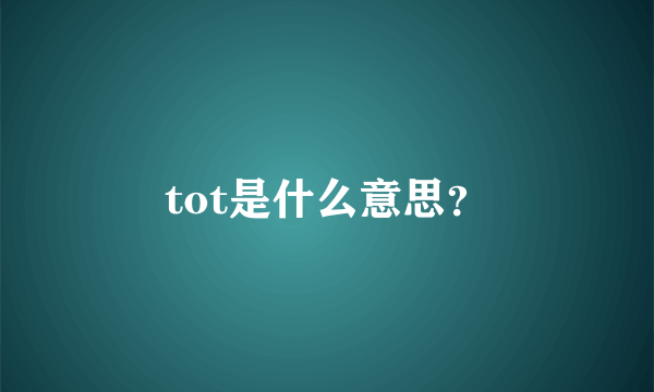 tot是什么意思？