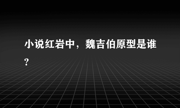 小说红岩中，魏吉伯原型是谁?