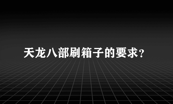 天龙八部刷箱子的要求？