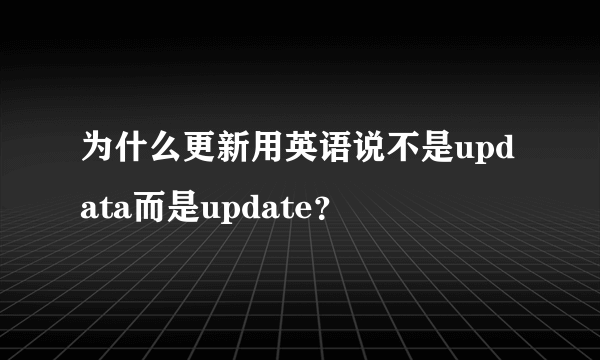 为什么更新用英语说不是updata而是update？