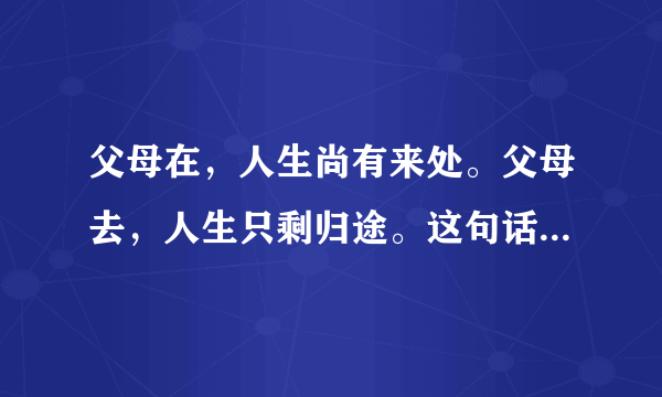 父母在，人生尚有来处。父母去，人生只剩归途。这句话出自哪里？