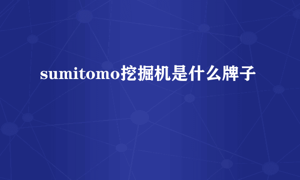 sumitomo挖掘机是什么牌子