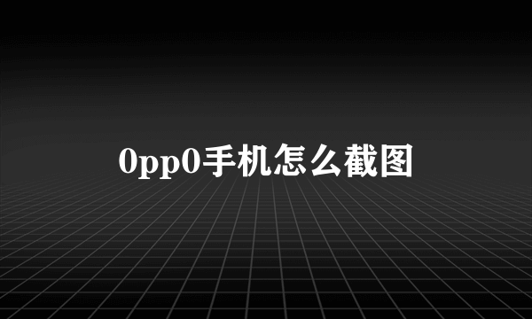 0pp0手机怎么截图