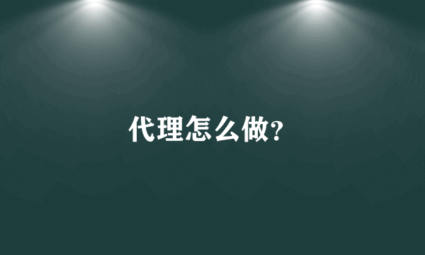 代理怎么做？