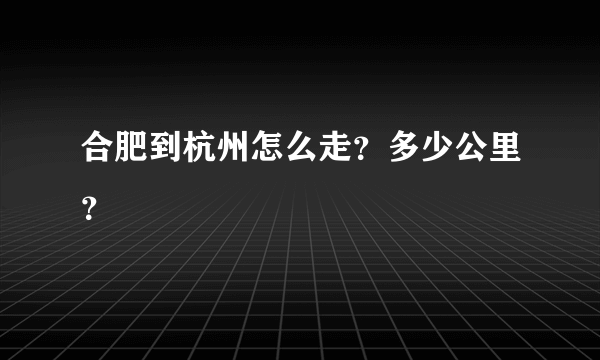 合肥到杭州怎么走？多少公里？