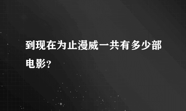 到现在为止漫威一共有多少部电影？