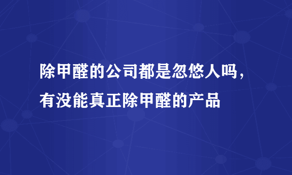 除甲醛的公司都是忽悠人吗，有没能真正除甲醛的产品