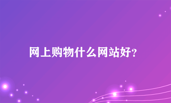 网上购物什么网站好？