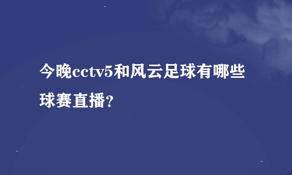 今晚cctv5和风云足球有哪些球赛直播？