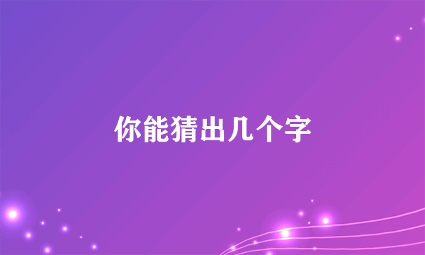 你能猜出几个字