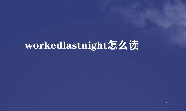 workedlastnight怎么读