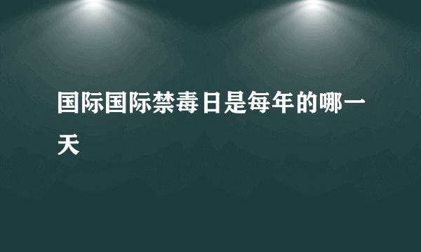 国际国际禁毒日是每年的哪一天