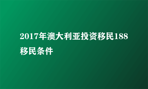 2017年澳大利亚投资移民188移民条件