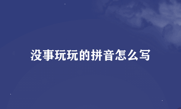 没事玩玩的拼音怎么写