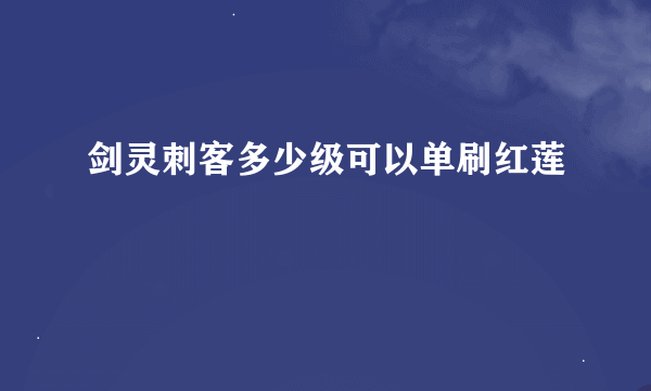 剑灵刺客多少级可以单刷红莲