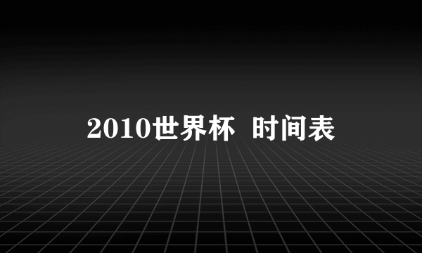 2010世界杯  时间表