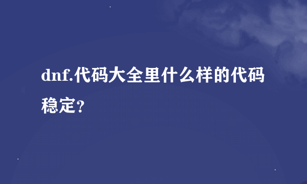 dnf.代码大全里什么样的代码稳定？