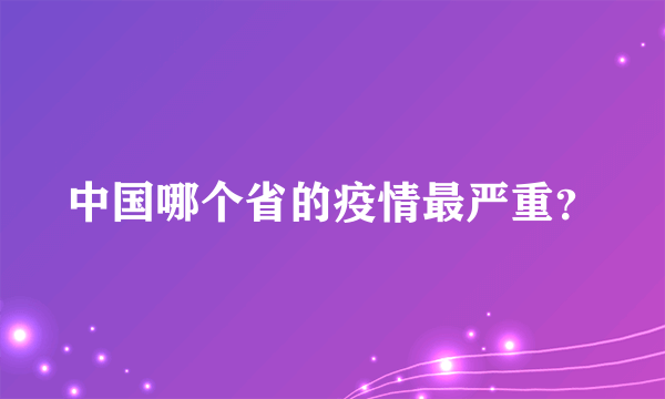 中国哪个省的疫情最严重？