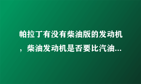 帕拉丁有没有柴油版的发动机，柴油发动机是否要比汽油发动机要省油？