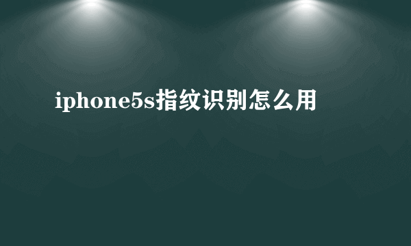 iphone5s指纹识别怎么用