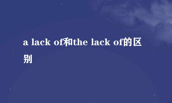 a lack of和the lack of的区别