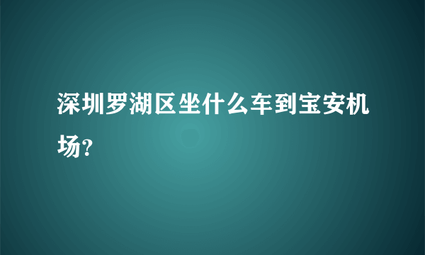 深圳罗湖区坐什么车到宝安机场？