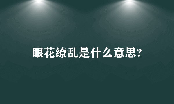 眼花缭乱是什么意思?