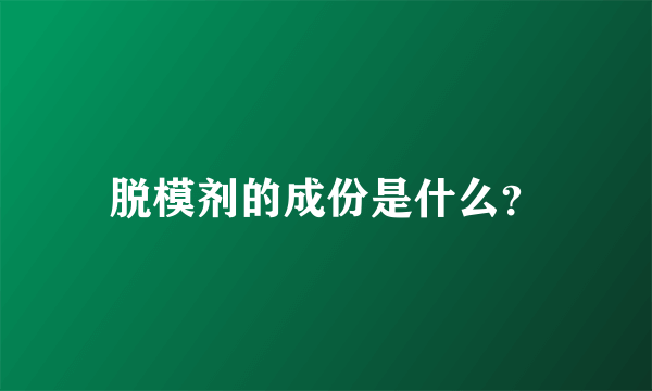 脱模剂的成份是什么？