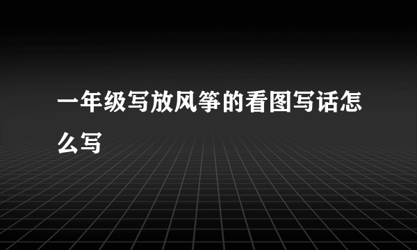 一年级写放风筝的看图写话怎么写