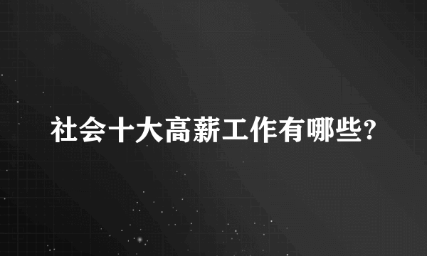 社会十大高薪工作有哪些?