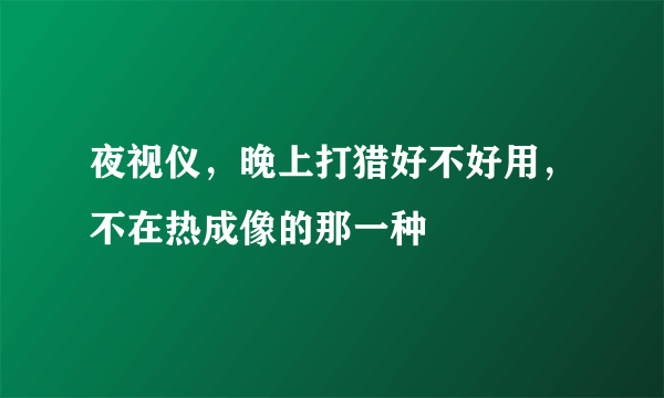 夜视仪，晚上打猎好不好用，不在热成像的那一种