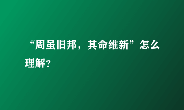 “周虽旧邦，其命维新”怎么理解？